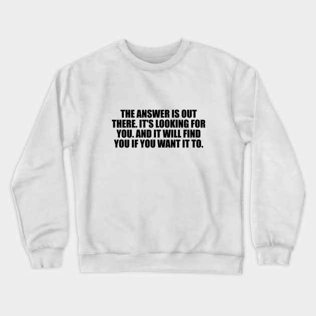 The answer is out there. It's looking for you. And it will find you if you want it to Crewneck Sweatshirt by It'sMyTime